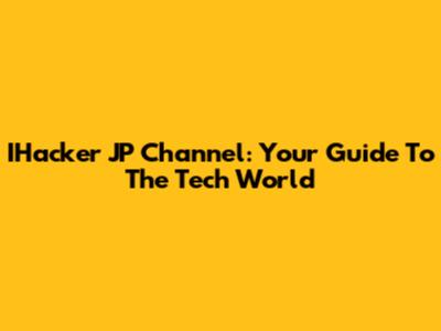 IHacker JP Channel: Your Guide To The Tech World