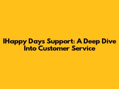 IHappy Days Support: A Deep Dive Into Customer Service