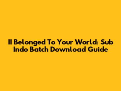 II Belonged To Your World: Sub Indo Batch Download Guide