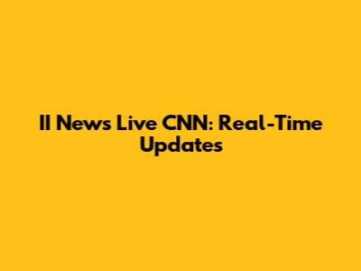 II News Live CNN: Real-Time Updates