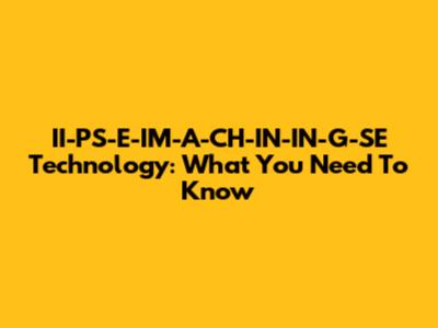 II-PS-E-IM-A-CH-IN-IN-G-SE Technology: What You Need To Know