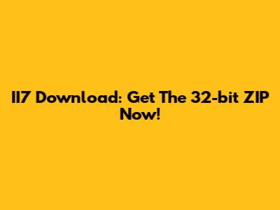 II7 Download: Get The 32-bit ZIP Now!