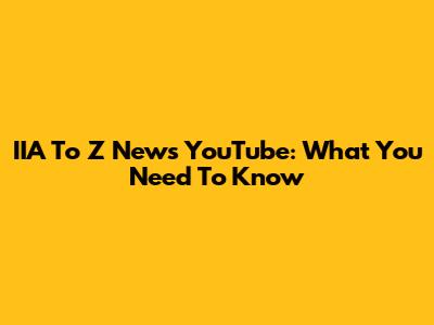 IIA To Z News YouTube: What You Need To Know
