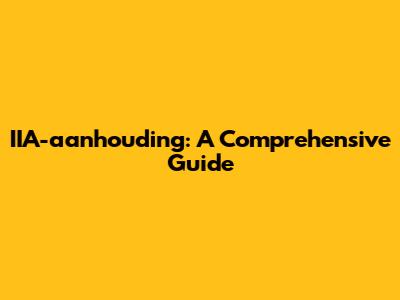 IIA-aanhouding: A Comprehensive Guide