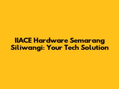 IIACE Hardware Semarang Siliwangi: Your Tech Solution