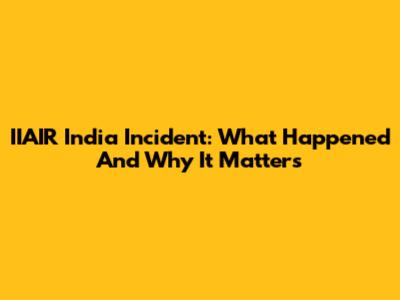 IIAIR India Incident: What Happened And Why It Matters