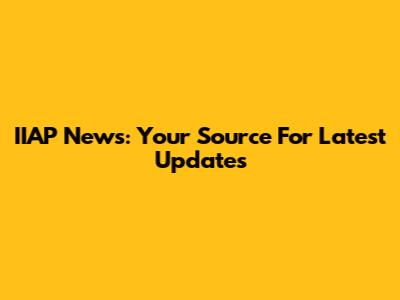 IIAP News: Your Source For Latest Updates