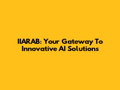IIARAB: Your Gateway To Innovative AI Solutions