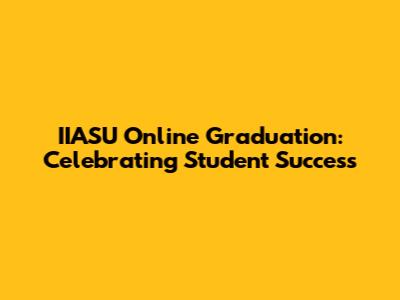 IIASU Online Graduation: Celebrating Student Success