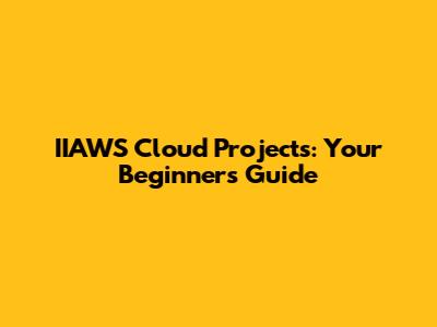 IIAWS Cloud Projects: Your Beginner's Guide