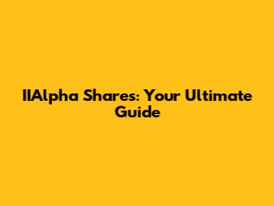 IIAlpha Shares: Your Ultimate Guide