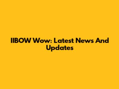 IIBOW Wow: Latest News And Updates