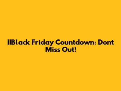 IIBlack Friday Countdown: Don't Miss Out!