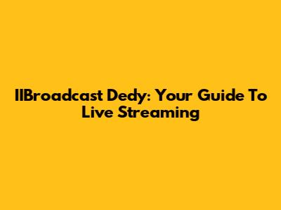 IIBroadcast Dedy: Your Guide To Live Streaming