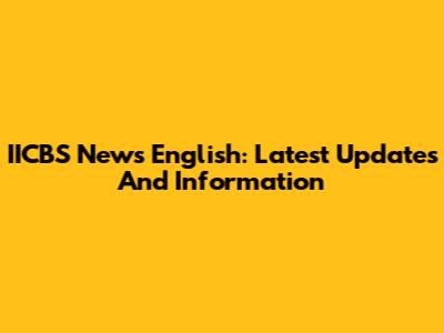 IICBS News English: Latest Updates And Information