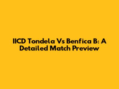 IICD Tondela Vs Benfica B: A Detailed Match Preview