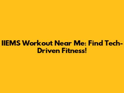 IIEMS Workout Near Me: Find Tech-Driven Fitness!