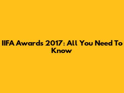 IIFA Awards 2017: All You Need To Know