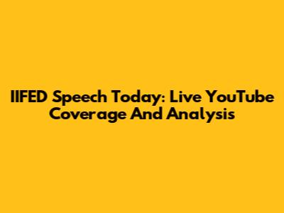 IIFED Speech Today: Live YouTube Coverage And Analysis
