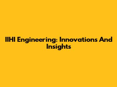 IIHI Engineering: Innovations And Insights