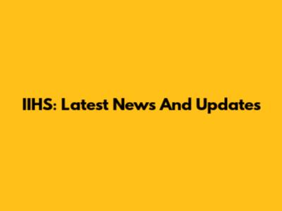 IIHS: Latest News And Updates