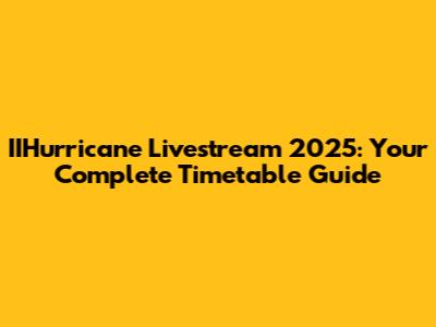 IIHurricane Livestream 2025: Your Complete Timetable Guide