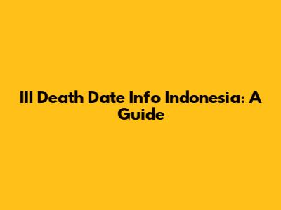 III Death Date Info Indonesia: A Guide