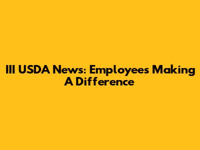 III USDA News: Employees Making A Difference