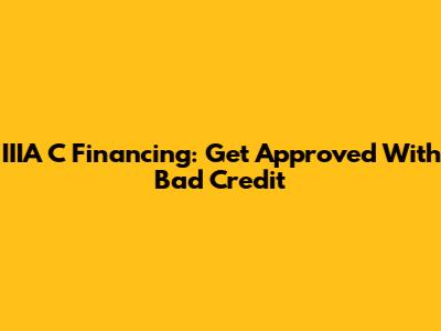 IIIA C Financing: Get Approved With Bad Credit