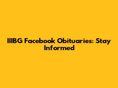 IIIBG Facebook Obituaries: Stay Informed