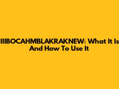 IIIBOCAHMBLAKRAKNEW: What It Is And How To Use It