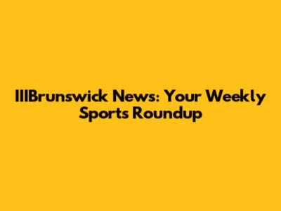 IIIBrunswick News: Your Weekly Sports Roundup