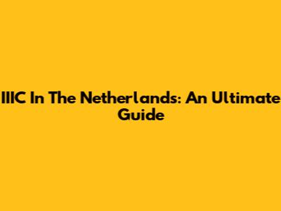IIIC In The Netherlands: An Ultimate Guide