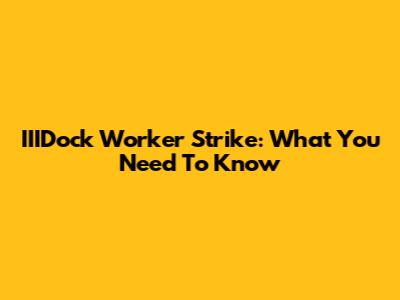 IIIDock Worker Strike: What You Need To Know