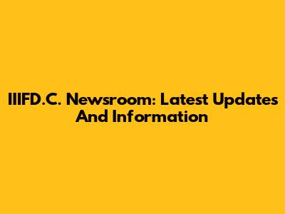 IIIFD.C. Newsroom: Latest Updates And Information