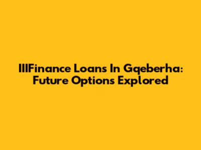 IIIFinance Loans In Gqeberha: Future Options Explored