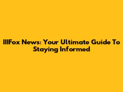IIIFox News: Your Ultimate Guide To Staying Informed