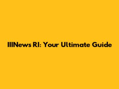 IIINews RI: Your Ultimate Guide