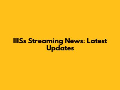 IIIS's Streaming News: Latest Updates