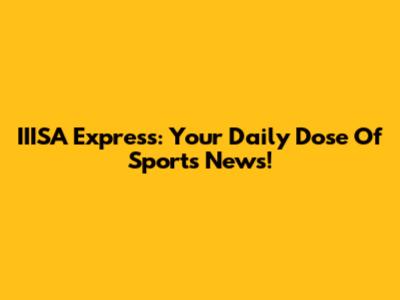 IIISA Express: Your Daily Dose Of Sports News!