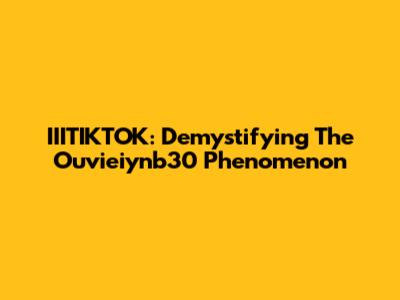 IIITIKTOK: Demystifying The Ouvieiynb30 Phenomenon
