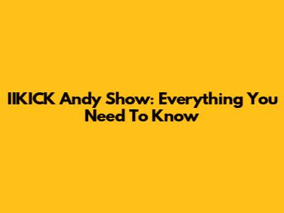 IIKICK Andy Show: Everything You Need To Know