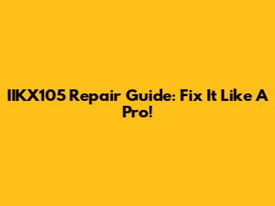 IIKX105 Repair Guide: Fix It Like A Pro!