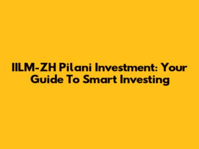 IILM-ZH Pilani Investment: Your Guide To Smart Investing