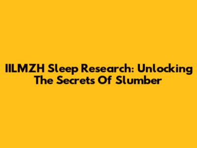 IILMZH Sleep Research: Unlocking The Secrets Of Slumber