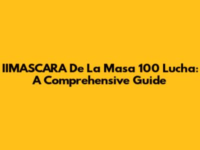 IIMASCARA De La Masa 100 Lucha: A Comprehensive Guide