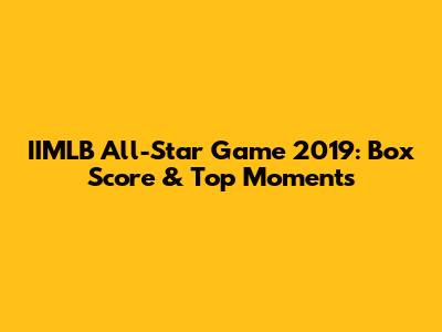 IIMLB All-Star Game 2019: Box Score & Top Moments