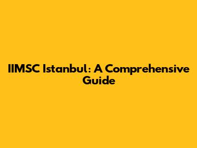 IIMSC Istanbul: A Comprehensive Guide