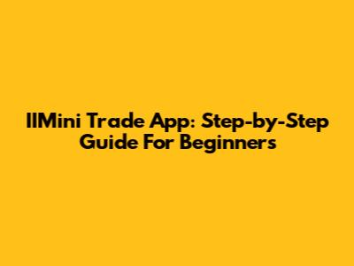 IIMini Trade App: Step-by-Step Guide For Beginners