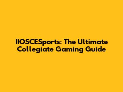 IIOSCESports: The Ultimate Collegiate Gaming Guide